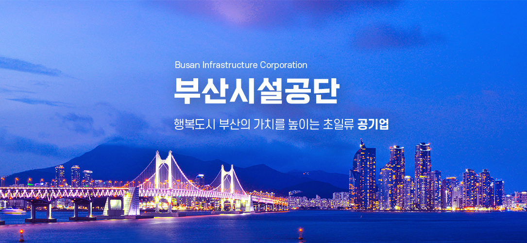  Busan Infrastructure Corporation 부산시설공단 행복도시 부산의 가치를 높이는 초일류 공기업